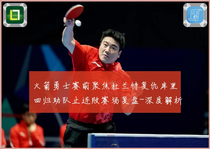 火箭勇士赛前聚焦杜兰特复仇库里回归助队止连败赛场复盘-深度解析