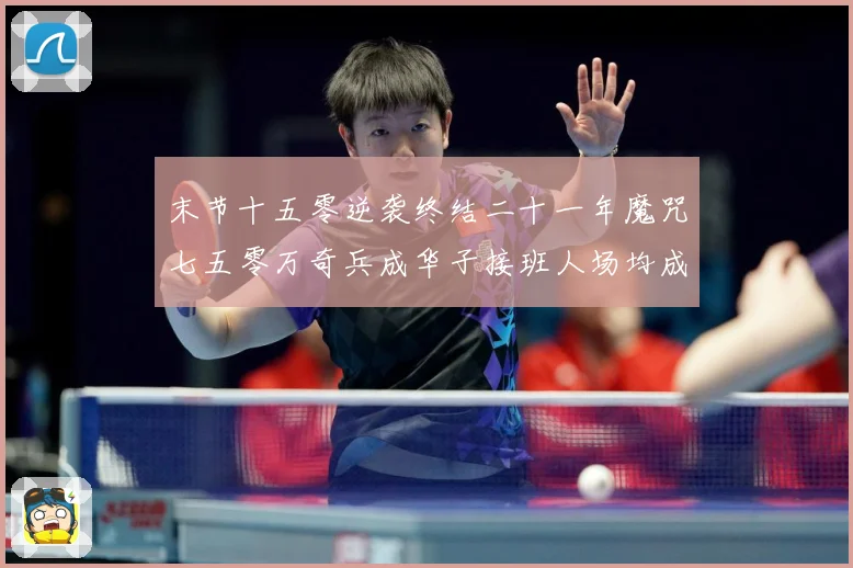 末节十五零逆袭终结二十一年魔咒七五零万奇兵成华子接班人场均成长观察-深度解析