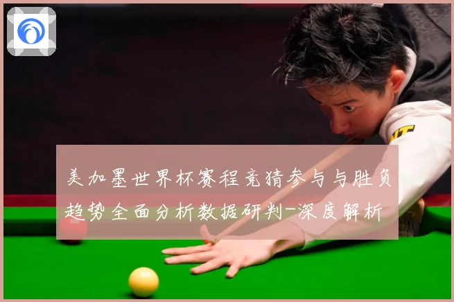 美加墨世界杯赛程竞猜参与与胜负趋势全面分析数据研判-深度解析