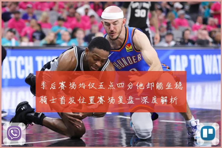季后赛场均仅五点四分他却能坐稳骑士首发位置赛场复盘-深度解析