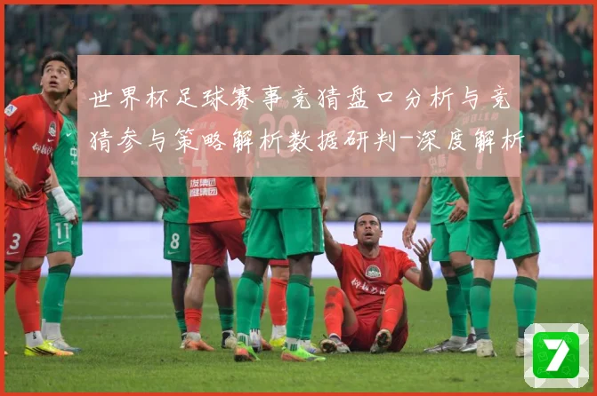 世界杯足球赛事竞猜盘口分析与竞猜参与策略解析数据研判-深度解析