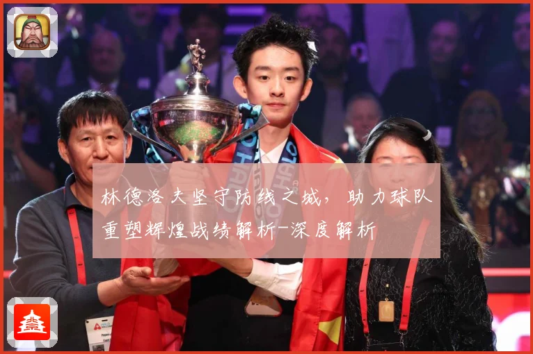 林德洛夫坚守防线之城，助力球队重塑辉煌战绩解析-深度解析