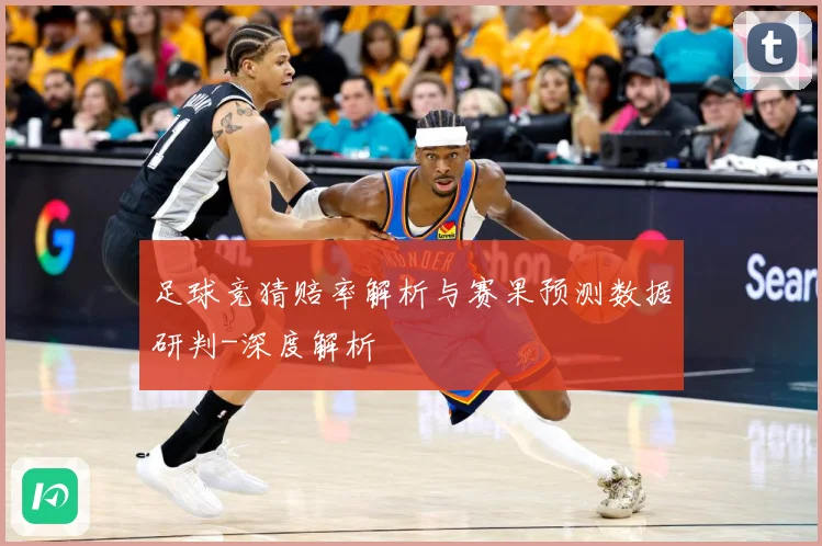 足球竞猜赔率解析与赛果预测数据研判-深度解析