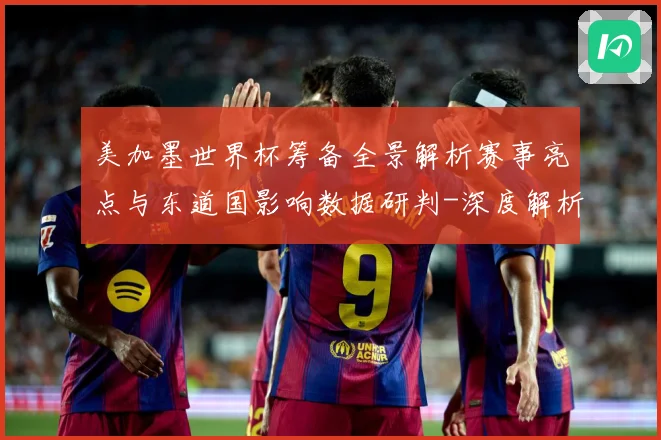 美加墨世界杯筹备全景解析赛事亮点与东道国影响数据研判-深度解析