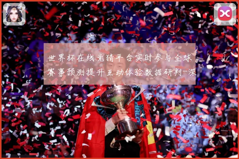 世界杯在线竞猜平台实时参与全球赛事预测提升互动体验数据研判-深度解析