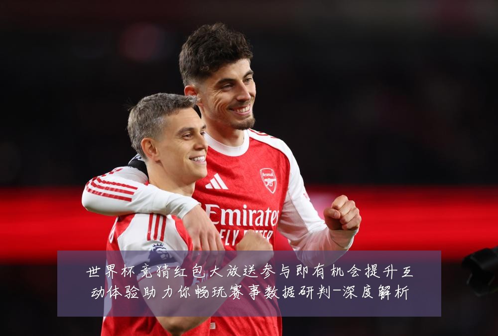 世界杯竞猜红包大放送参与即有机会提升互动体验助力你畅玩赛事数据研判-深度解析