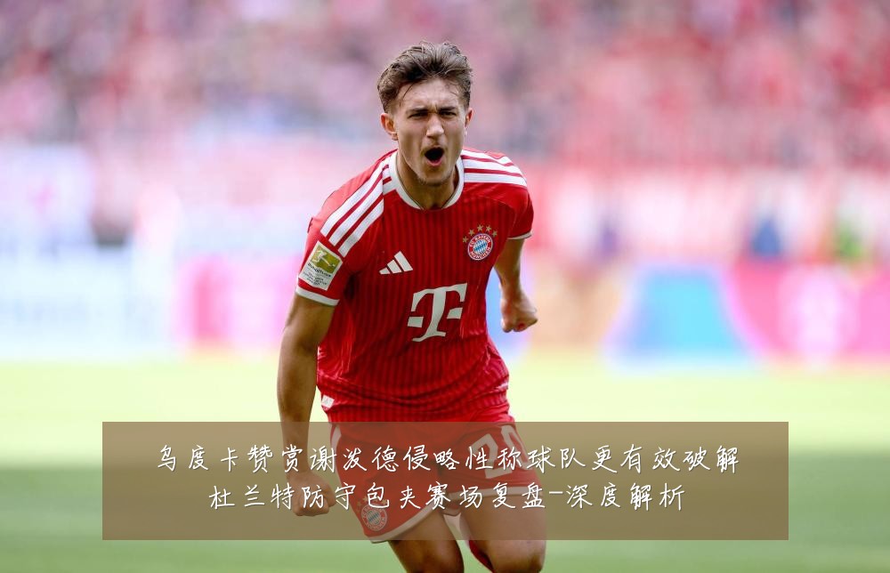 乌度卡赞赏谢泼德侵略性称球队更有效破解杜兰特防守包夹赛场复盘-深度解析