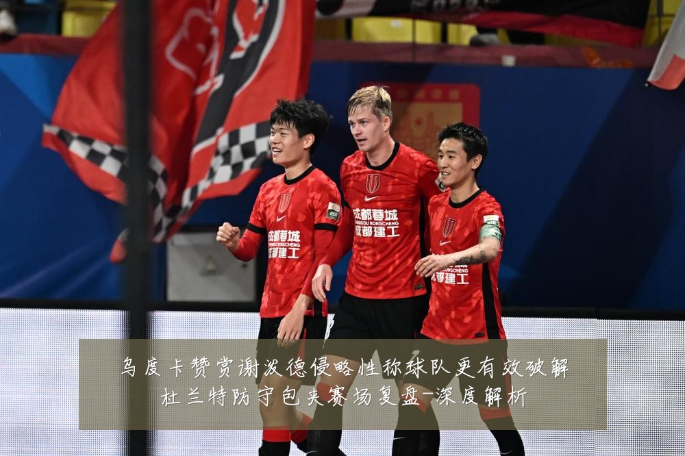 乌度卡赞赏谢泼德侵略性称球队更有效破解杜兰特防守包夹赛场复盘-深度解析