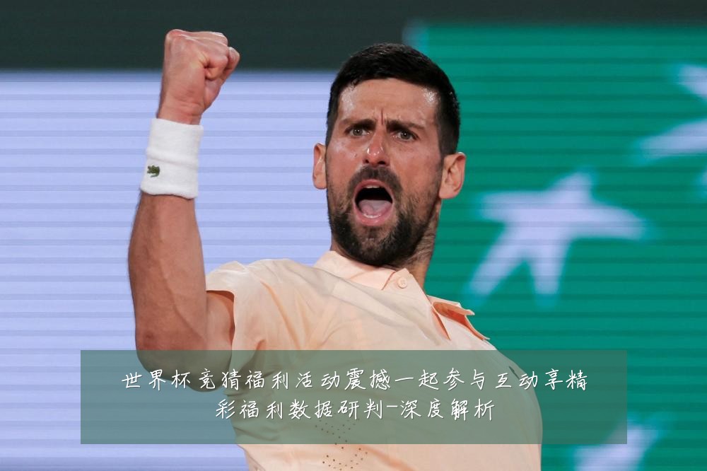 世界杯竞猜福利活动震撼一起参与互动享精彩福利数据研判-深度解析