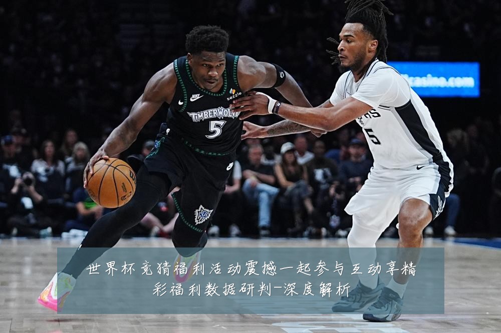 世界杯竞猜福利活动震撼一起参与互动享精彩福利数据研判-深度解析