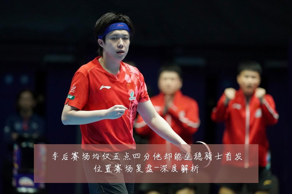 季后赛场均仅五点四分他却能坐稳骑士首发位置赛场复盘-深度解析