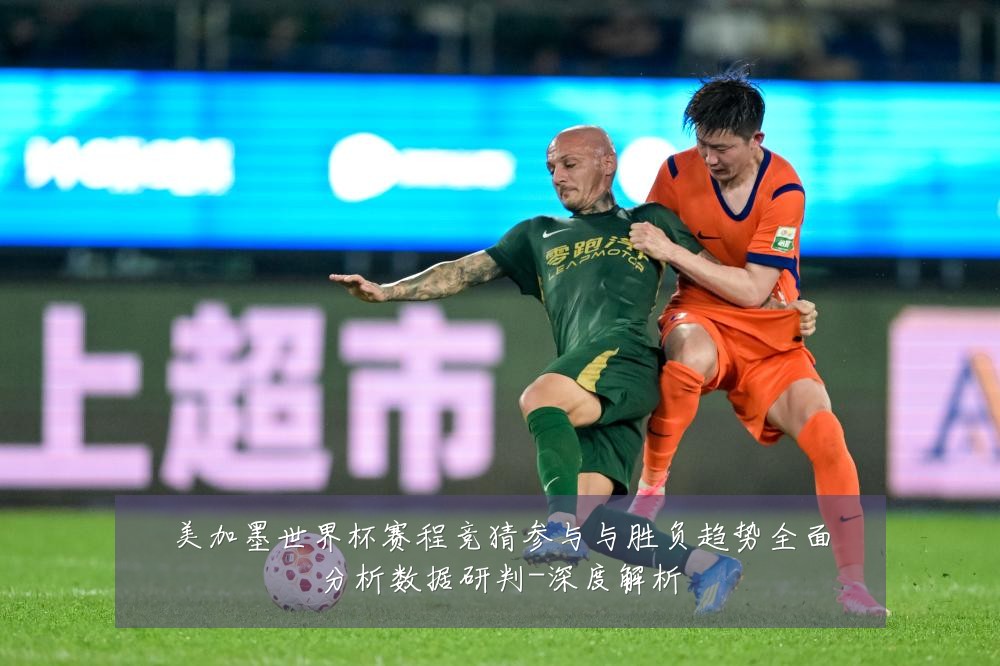 美加墨世界杯赛程竞猜参与与胜负趋势全面分析数据研判-深度解析